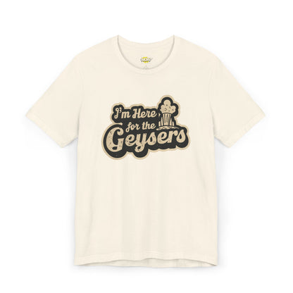 I'm Here for the Geysers T-Shirt