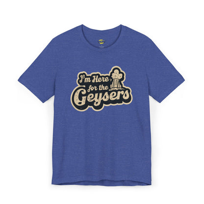 I'm Here for the Geysers T-Shirt