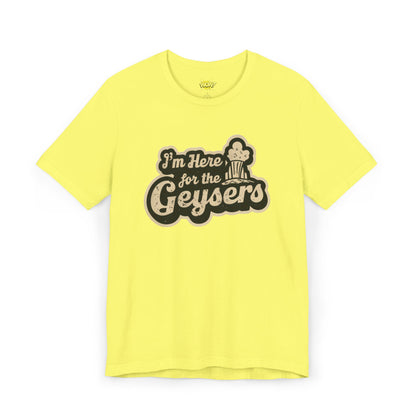 I'm Here for the Geysers T-Shirt