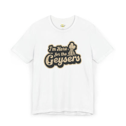 I'm Here for the Geysers T-Shirt