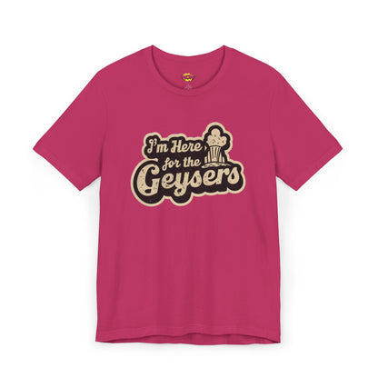 I'm Here for the Geysers T-Shirt